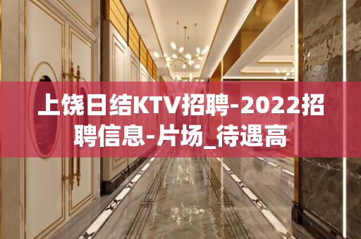 上饶日结KTV招聘-2022招聘信息-片场_待遇高