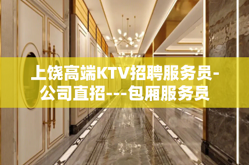 上饶高端KTV招聘服务员-公司直招---包厢服务员