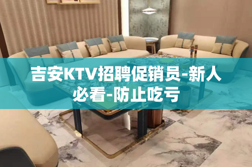吉安KTV招聘促销员-新人必看-防止吃亏