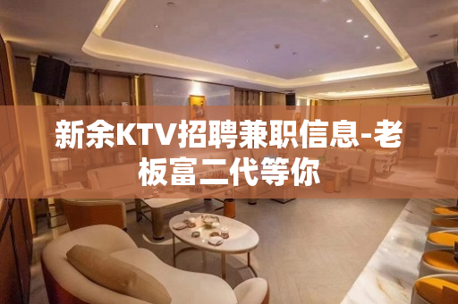 新余KTV招聘兼职信息-老板富二代等你