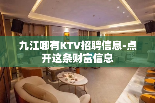 九江哪有KTV招聘信息-点开这条财富信息
