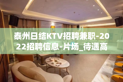 泰州日结KTV招聘兼职-2022招聘信息-片场_待遇高