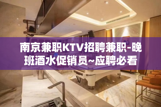 南京兼职KTV招聘兼职-晚班酒水促销员~应聘必看