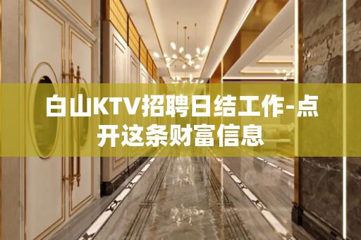 白山KTV招聘日结工作-点开这条财富信息