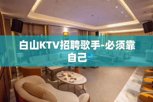 白山KTV招聘歌手-必须靠自己