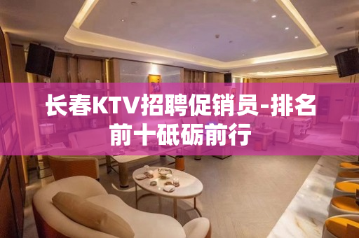 长春KTV招聘促销员-排名前十砥砺前行