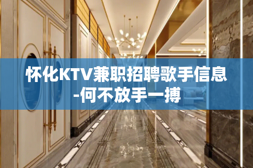 怀化KTV兼职招聘歌手信息-何不放手一搏