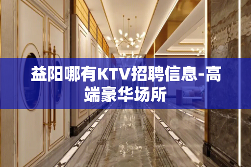 益阳哪有KTV招聘信息-高端豪华场所