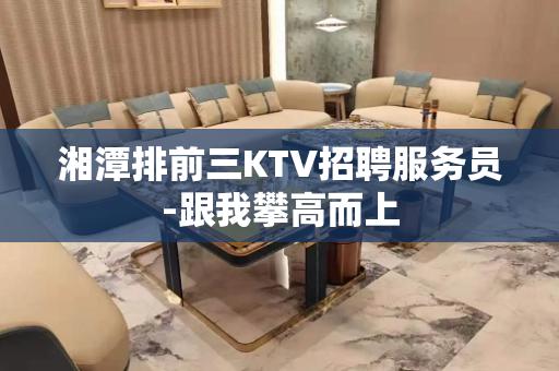 湘潭排前三KTV招聘服务员-跟我攀高而上