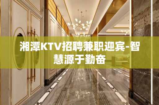 湘潭KTV招聘兼职迎宾-智慧源于勤奋