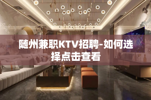 随州兼职KTV招聘-如何选择点击查看