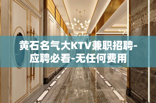 黄石名气大KTV兼职招聘-应聘必看-无任何费用