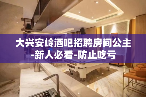大兴安岭酒吧招聘房间公主-新人必看-防止吃亏