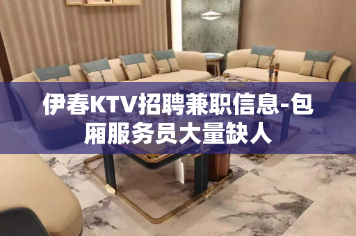伊春KTV招聘兼职信息-包厢服务员大量缺人