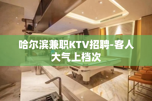 哈尔滨兼职KTV招聘-客人大气上档次
