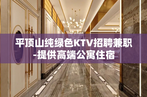 平顶山纯绿色KTV招聘兼职-提供高端公寓住宿