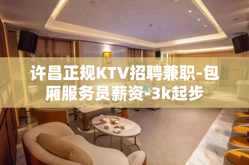 许昌正规KTV招聘兼职-包厢服务员薪资-3k起步