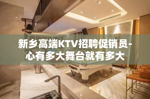 新乡高端KTV招聘促销员-心有多大舞台就有多大
