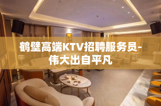 鹤壁高端KTV招聘服务员-伟大出自平凡