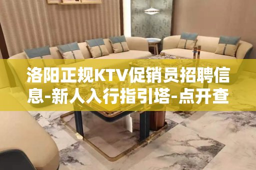 洛阳正规KTV促销员招聘信息-新人入行指引塔-点开查看