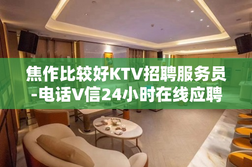 焦作比较好KTV招聘服务员-电话V信24小时在线应聘