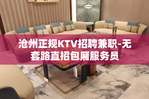 沧州正规KTV招聘兼职-无套路直招包厢服务员
