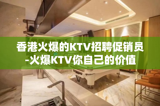 香港火爆的KTV招聘促销员-火爆KTV你自己的价值