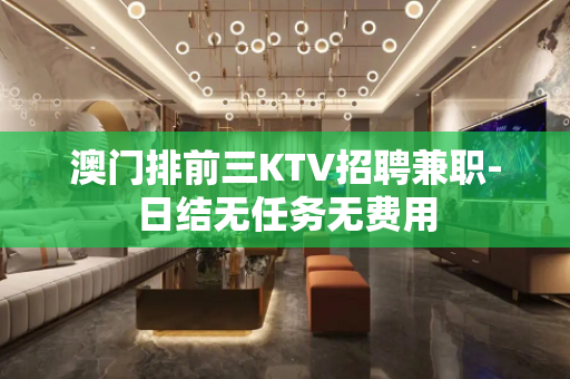 澳门排前三KTV招聘兼职-日结无任务无费用