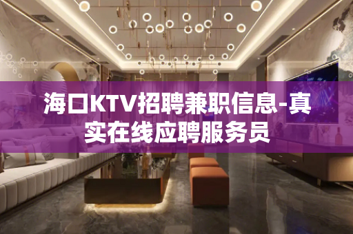 海口KTV招聘兼职信息-真实在线应聘服务员