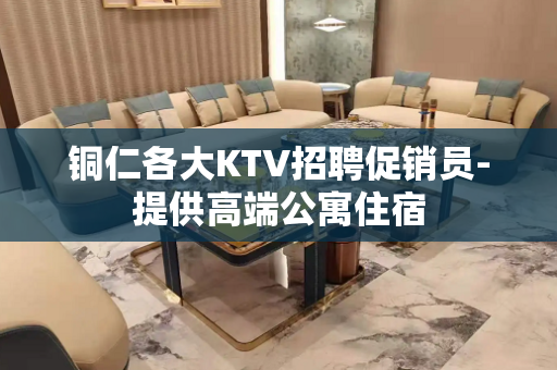 铜仁各大KTV招聘促销员-提供高端公寓住宿