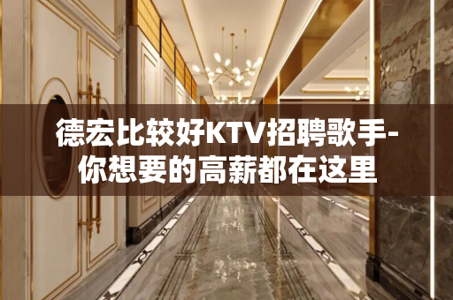 德宏比较好KTV招聘歌手-你想要的高薪都在这里
