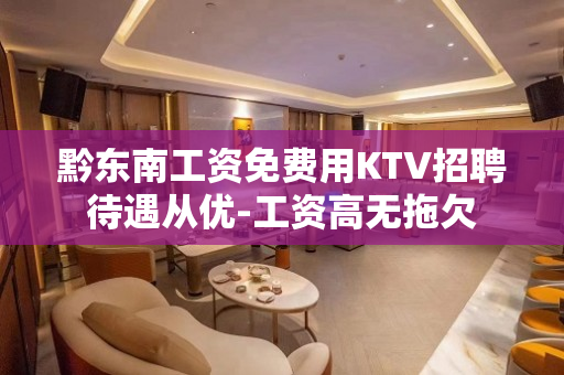 黔东南工资免费用KTV招聘待遇从优-工资高无拖欠