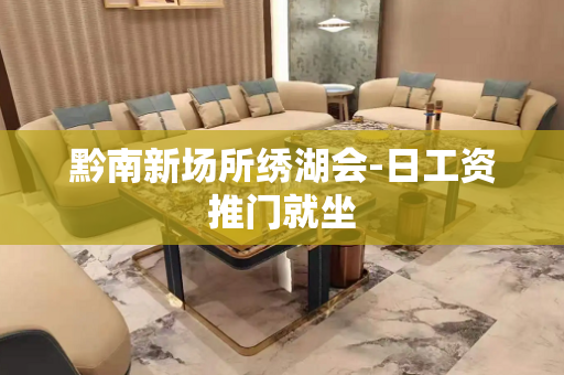 黔南新场所绣湖会-日工资推门就坐