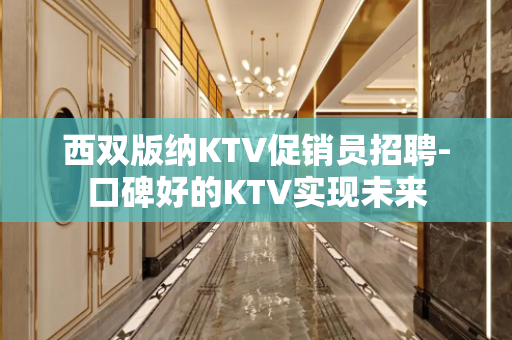西双版纳KTV促销员招聘-口碑好的KTV实现未来