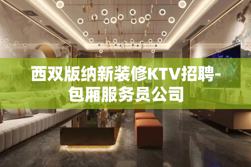 西双版纳新装修KTV招聘-包厢服务员公司