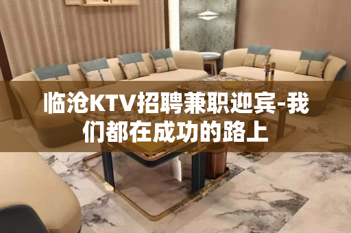 临沧KTV招聘兼职迎宾-我们都在成功的路上