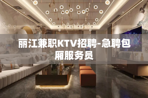 丽江兼职KTV招聘-急聘包厢服务员