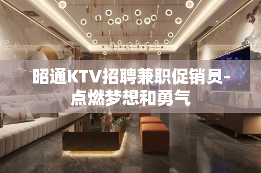 昭通KTV招聘兼职促销员-点燃梦想和勇气
