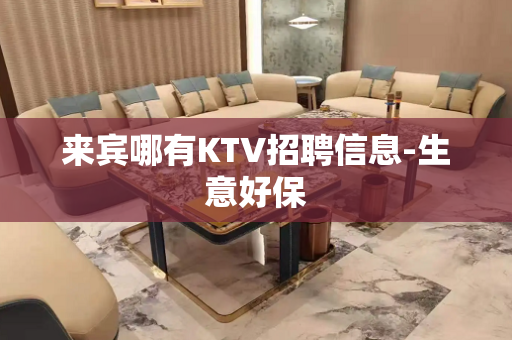 来宾哪有KTV招聘信息-生意好保