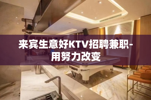 来宾生意好KTV招聘兼职-用努力改变