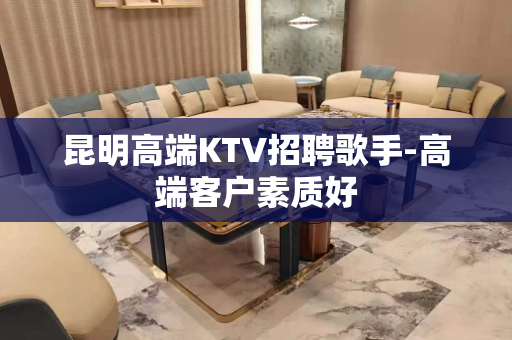 昆明高端KTV招聘歌手-高端客户素质好