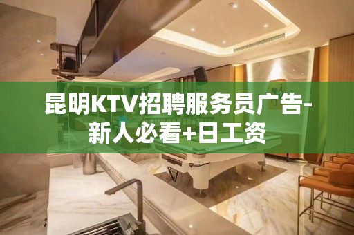 昆明KTV招聘服务员广告-新人必看+日工资