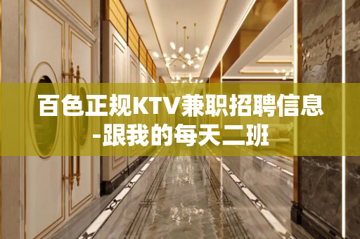 百色正规KTV兼职招聘信息-跟我的每天二班