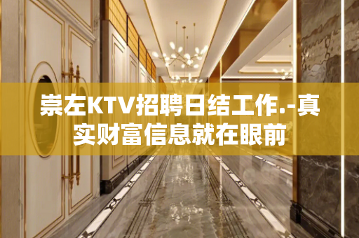 崇左KTV招聘日结工作.-真实财富信息就在眼前