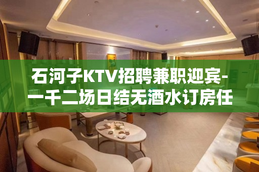 石河子KTV招聘兼职迎宾-一千二场日结无酒水订房任务