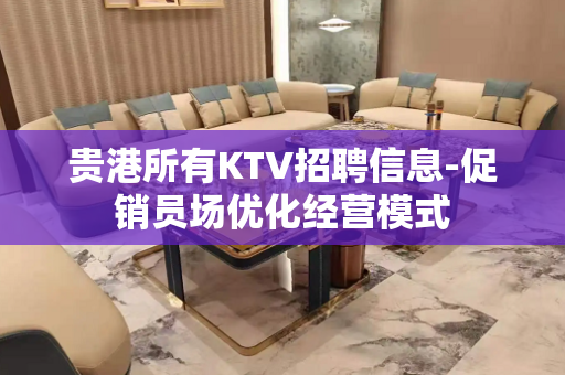 贵港所有KTV招聘信息-促销员场优化经营模式