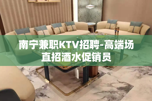 南宁兼职KTV招聘-高端场直招酒水促销员