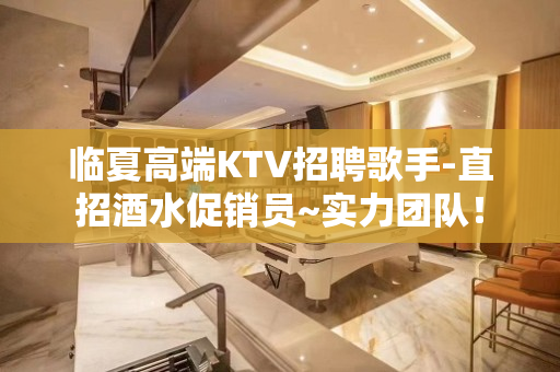临夏高端KTV招聘歌手-直招酒水促销员~实力团队！