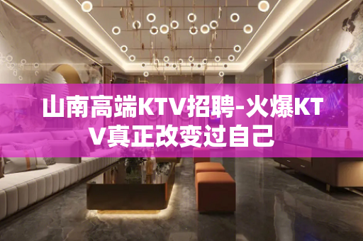 山南高端KTV招聘-火爆KTV真正改变过自己
