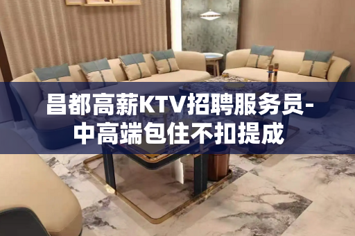 昌都高薪KTV招聘服务员-中高端包住不扣提成